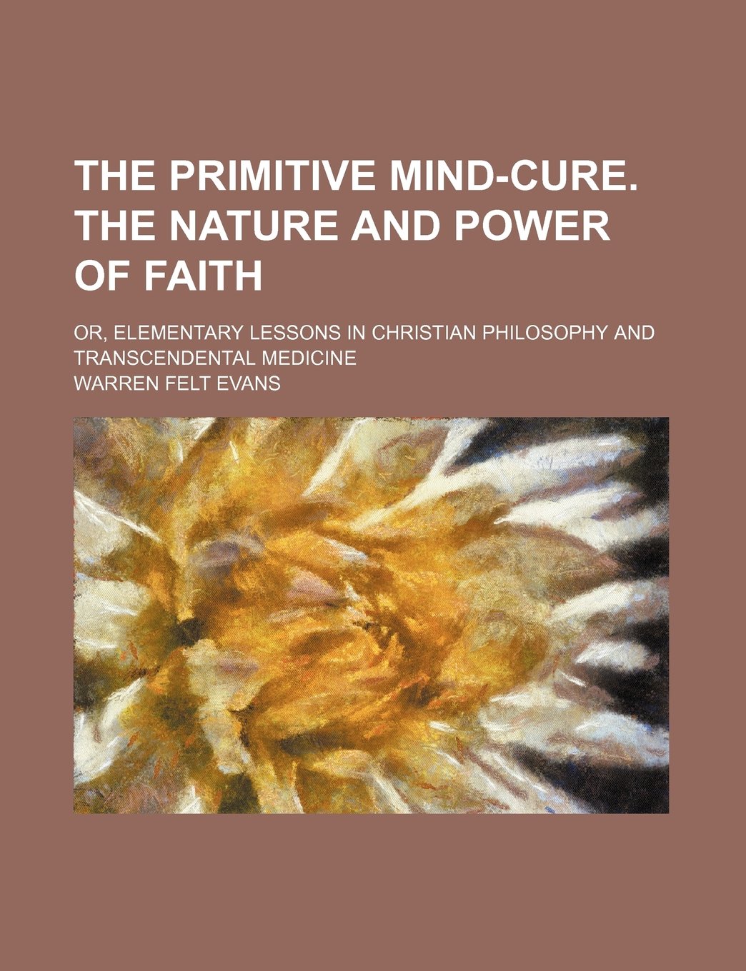 The Primitive Mind-Cure. the Nature and Power of Faith; Or, Elementary Lessons in Christian Philosophy and Transcendental Medicine Books