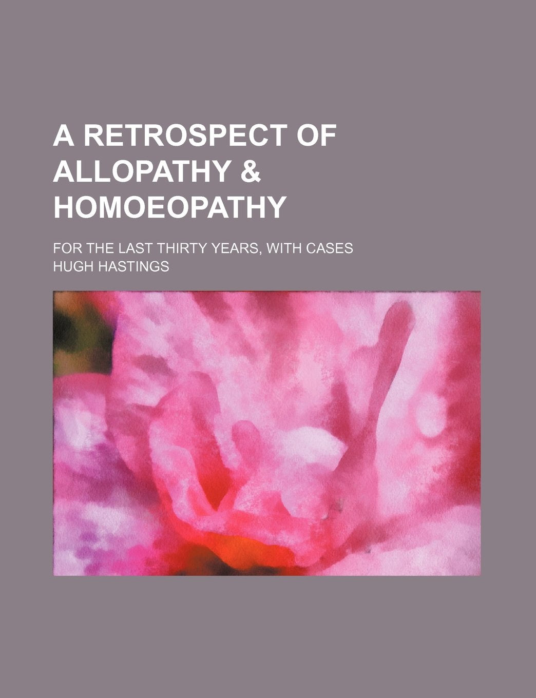 A Retrospect of Allopathy & Homoeopathy; For the Last Thirty Years, with Cases Books