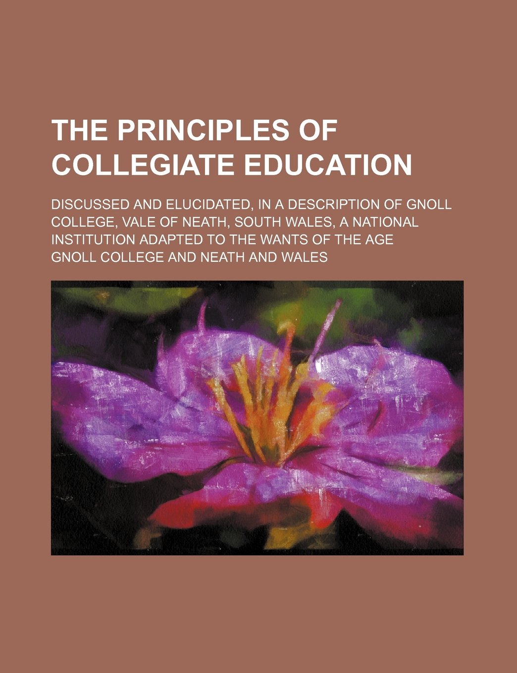 The Principles of Collegiate Education: Discussed and Elucidated, in a Description of Gnoll College, Vale of Neath, South Wales, a National Institution Adapted to the Wants of the Age Education & Training