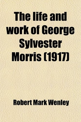 The Life and Work of George Sylvester Morris; A Chapter in the History of American Thought in the Nineteenth Century Politics & History