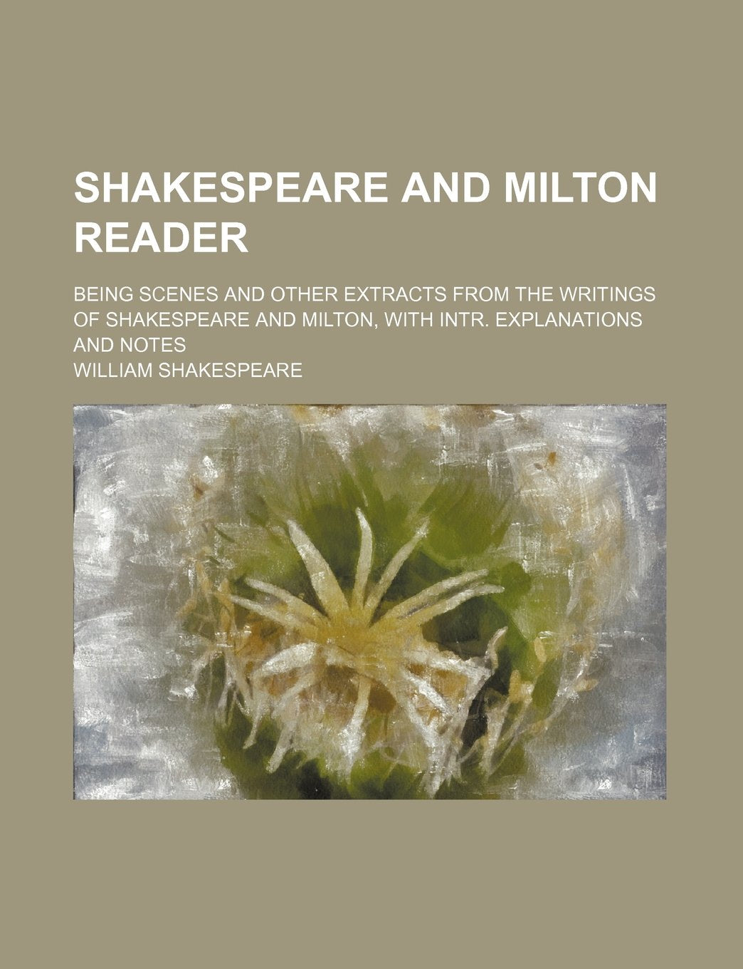 Shakespeare and Milton Reader; Being Scenes and Other Extracts from the Writings of Shakespeare and Milton, with Intr. Explanations and Notes book