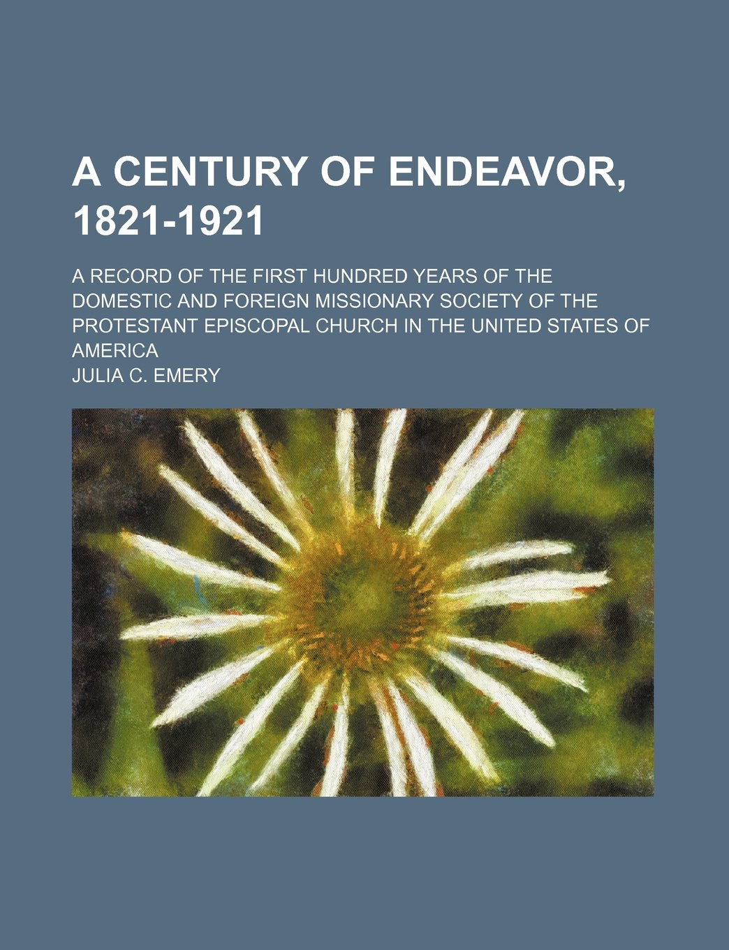 A Century of Endeavor, 1821-1921; A Record of the First Hundred Years of the Domestic and Foreign Missionary Society of the Protestant Episcopal Church in the United States of America Books