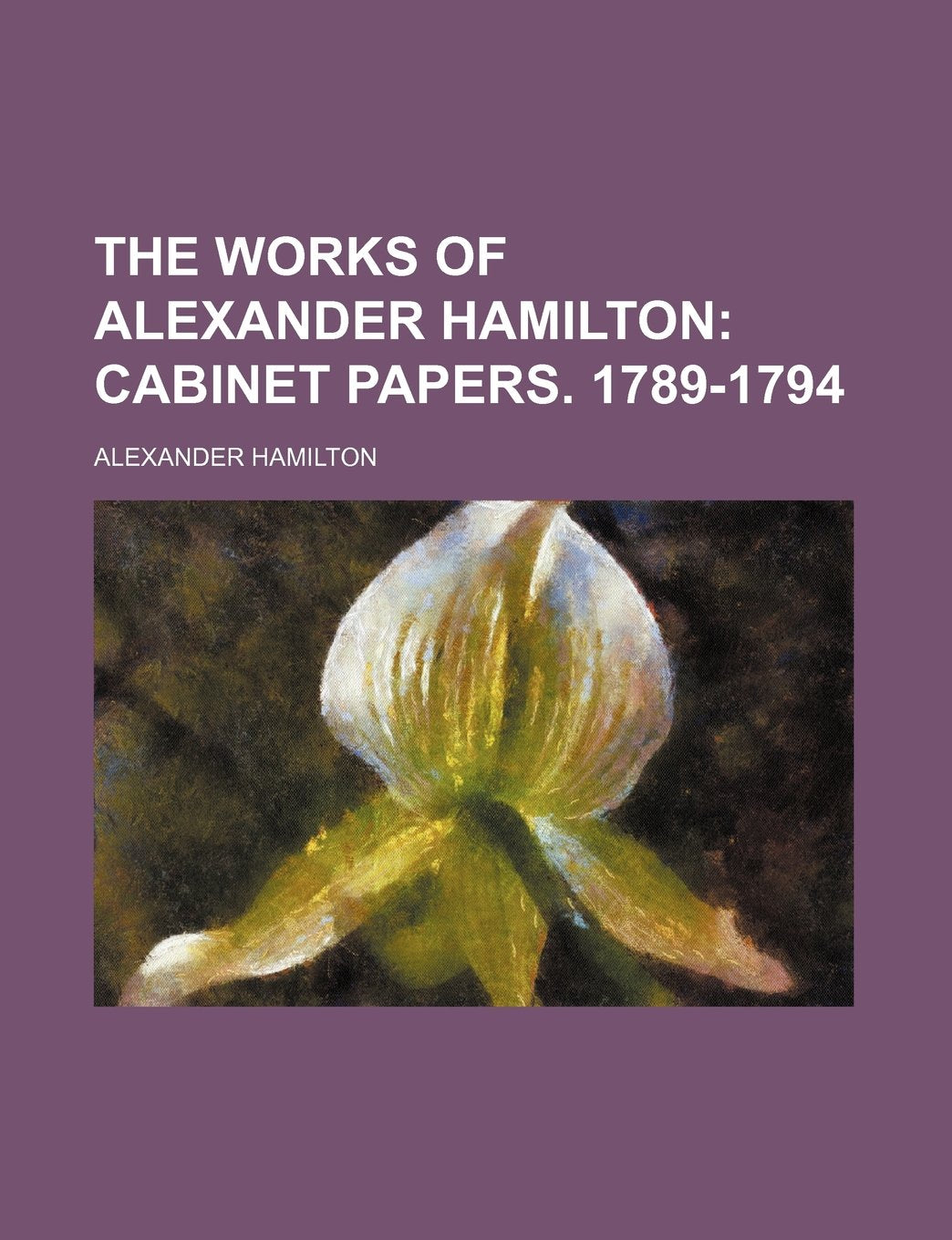 The Works of Alexander Hamilton (Volume 4); Cabinet Papers. 1789-1794 Books