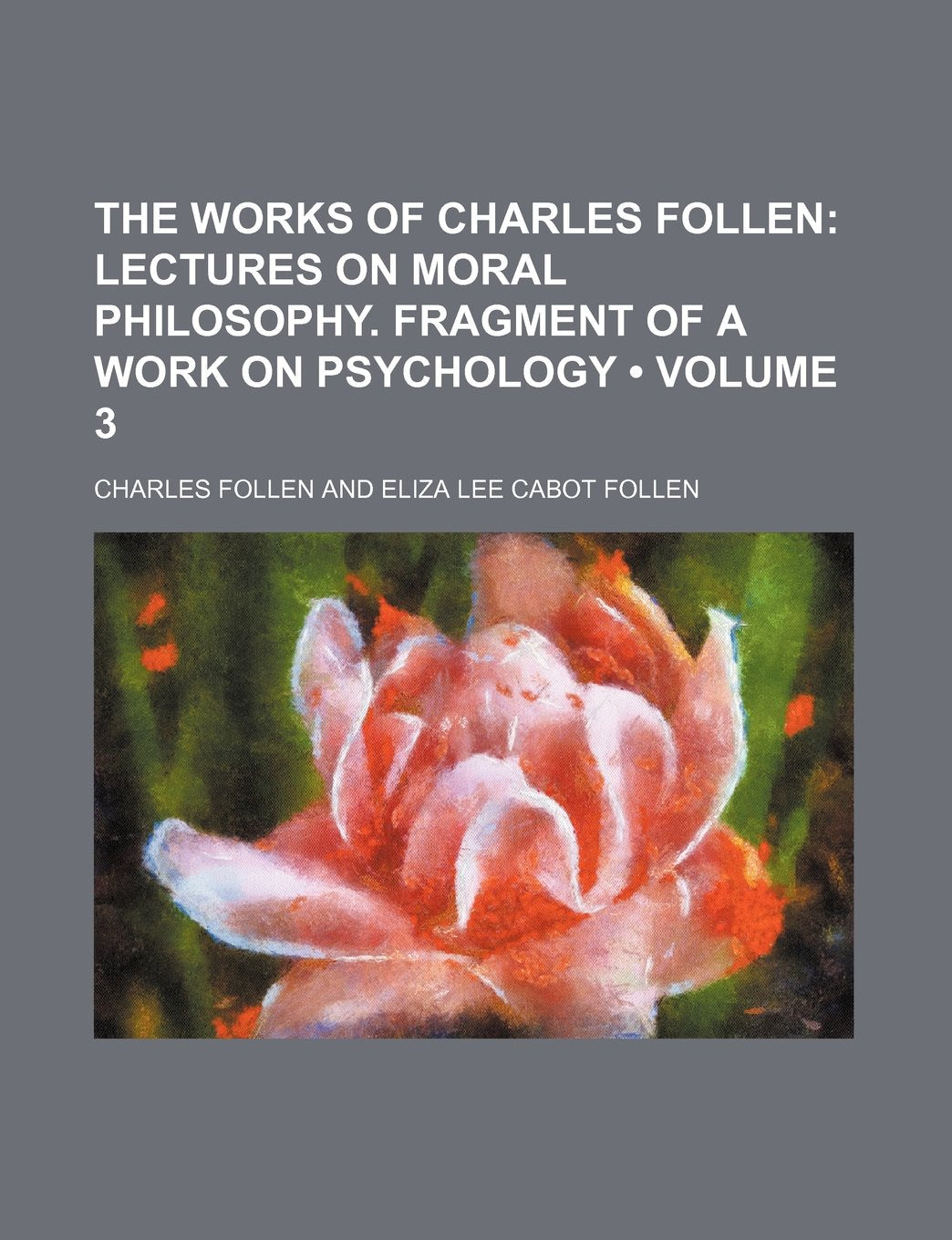 The Works of Charles Follen (Volume 3); Lectures on Moral Philosophy. Fragment of a Work on Psychology Books