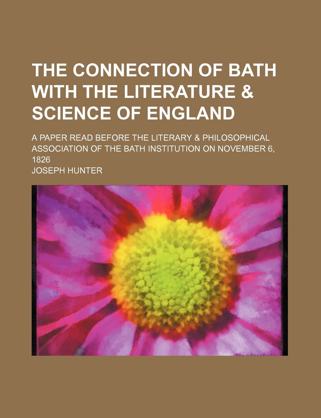 The Connection of Bath With the Literature & Science of England: A Paper Read Before the Literary & Philosophical Association of the Bath Institution on November 6, 1826 Classics