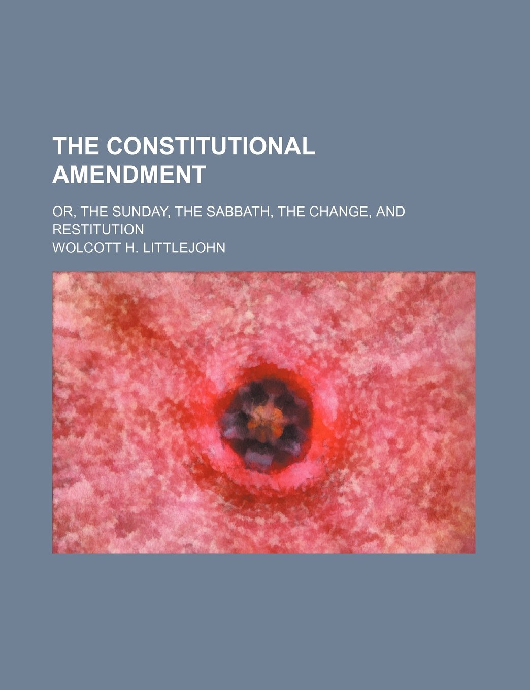 The Constitutional Amendment; Or, the Sunday, the Sabbath, the Change, and Restitution Books