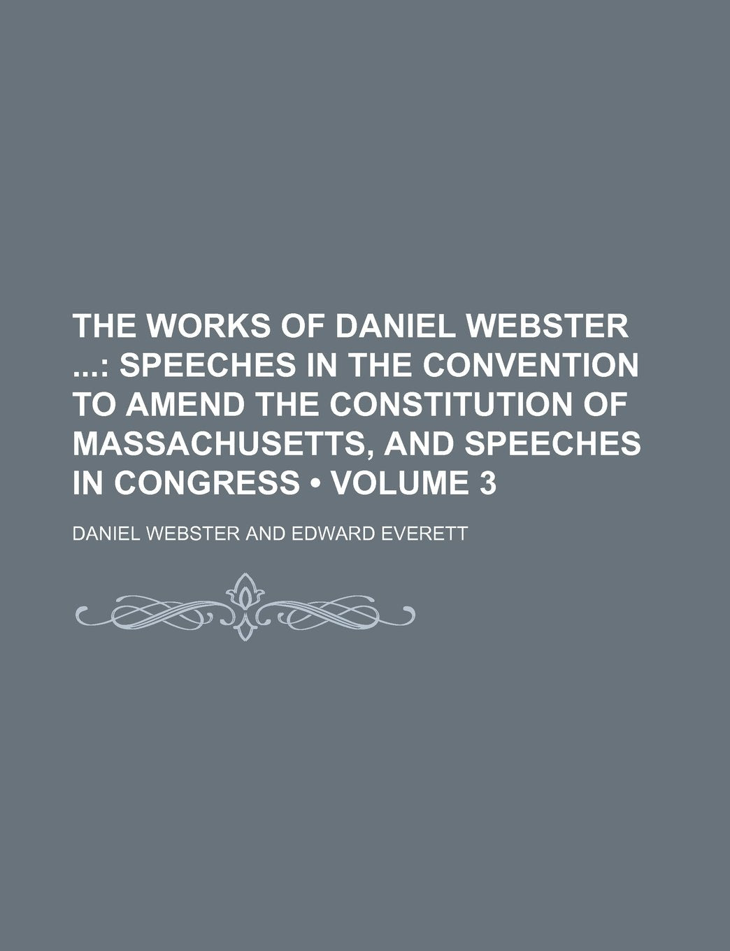 The Works of Daniel Webster (Volume 3); Speeches in the Convention to Amend the Constitution of Massachusetts, and Speeches in Congress Books