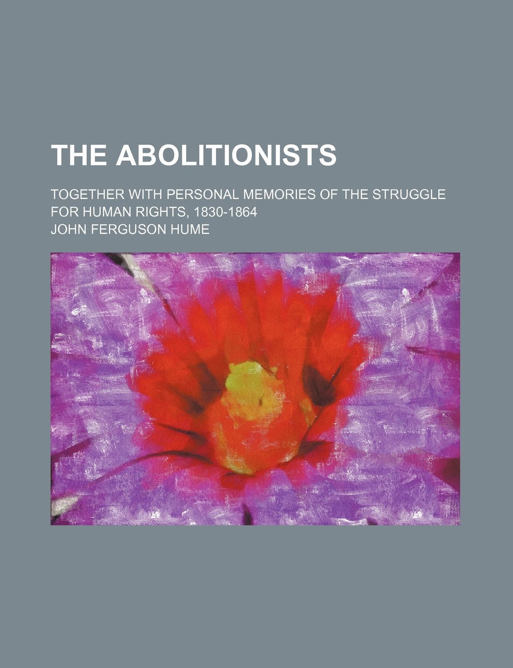 The Abolitionists; Together with Personal Memories of the Struggle for Human Rights, 1830-1864 Books