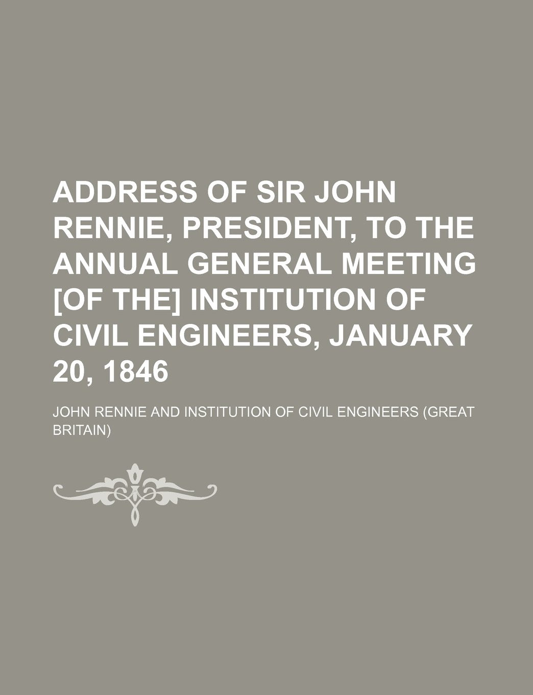 Address of Sir John Rennie, President, to the Annual General Meeting Institution of Civil Engineers, January 20, 1846 Books