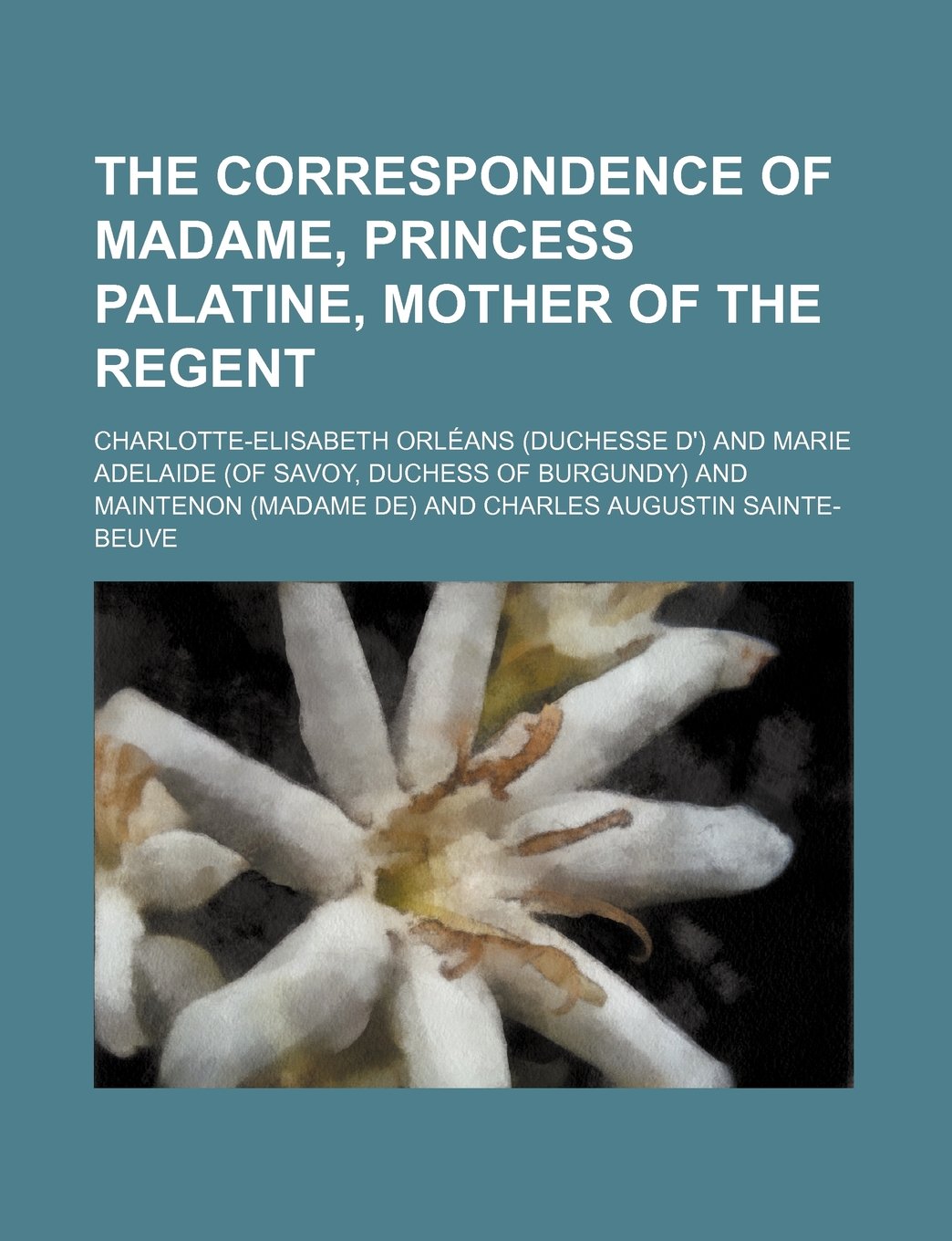 The Correspondence of Madame, Princess Palatine, Mother of the Regent Books