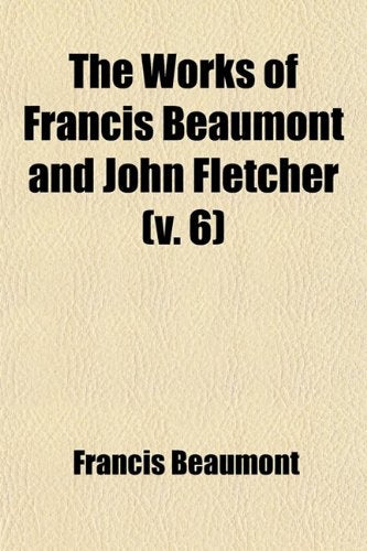The Works of Francis Beaumont and John Fletcher (V. 6) Drama