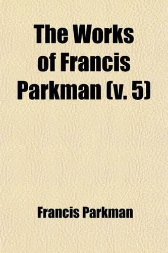 The Works of Francis Parkman (Volume 5); La Salle and the Discovery of the Great West Books