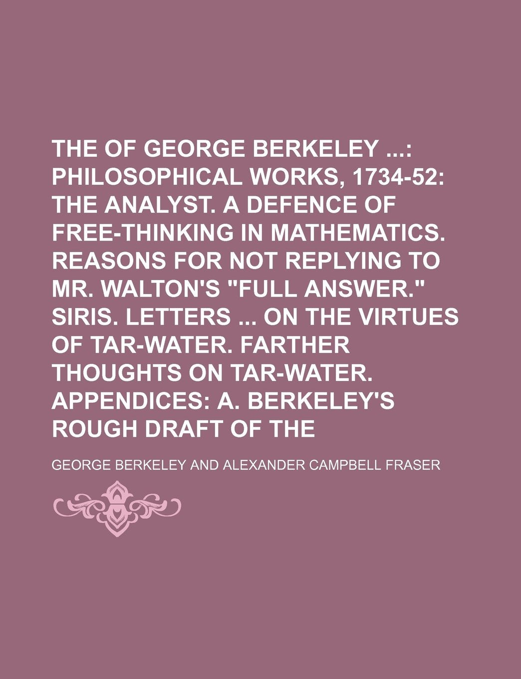 The Works of George Berkeley (Volume 3); Philosophical Works, 1734-52 the Analyst. a Defence of Free-Thinking in Mathematics. Reasons for Not Replying Politics & History