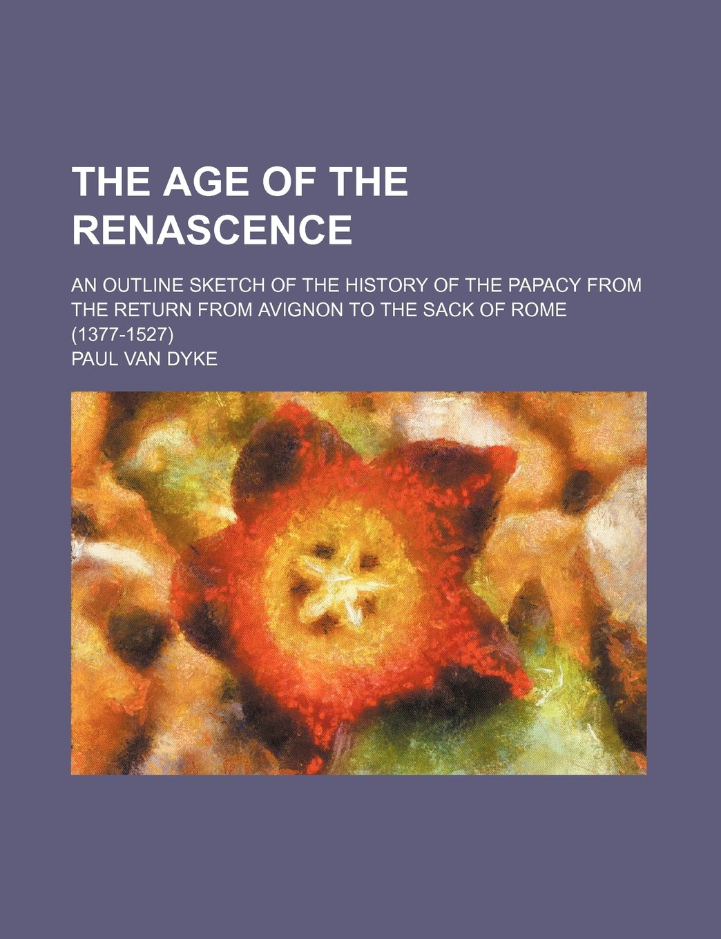 The Age of the Renascence; An Outline Sketch of the History of the Papacy from the Return from Avignon to the Sack of Rome (1377-1527) Books