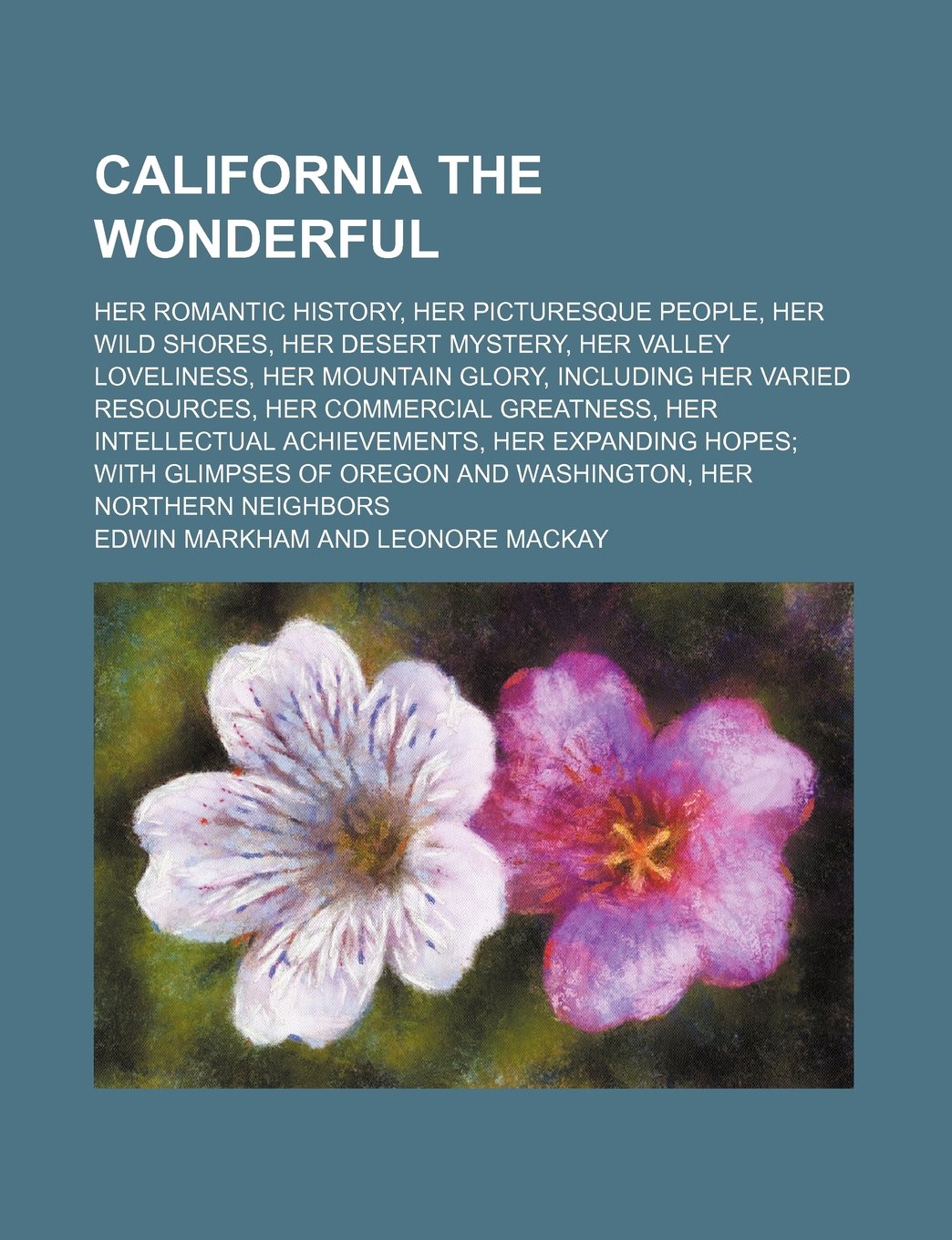 California the Wonderful; Her Romantic History, Her Picturesque People, Her Wild Shores, Her Desert Mystery, Her Valley Loveliness, Her Mountain ... Her Intellectual Achievements, Her Expanding Books