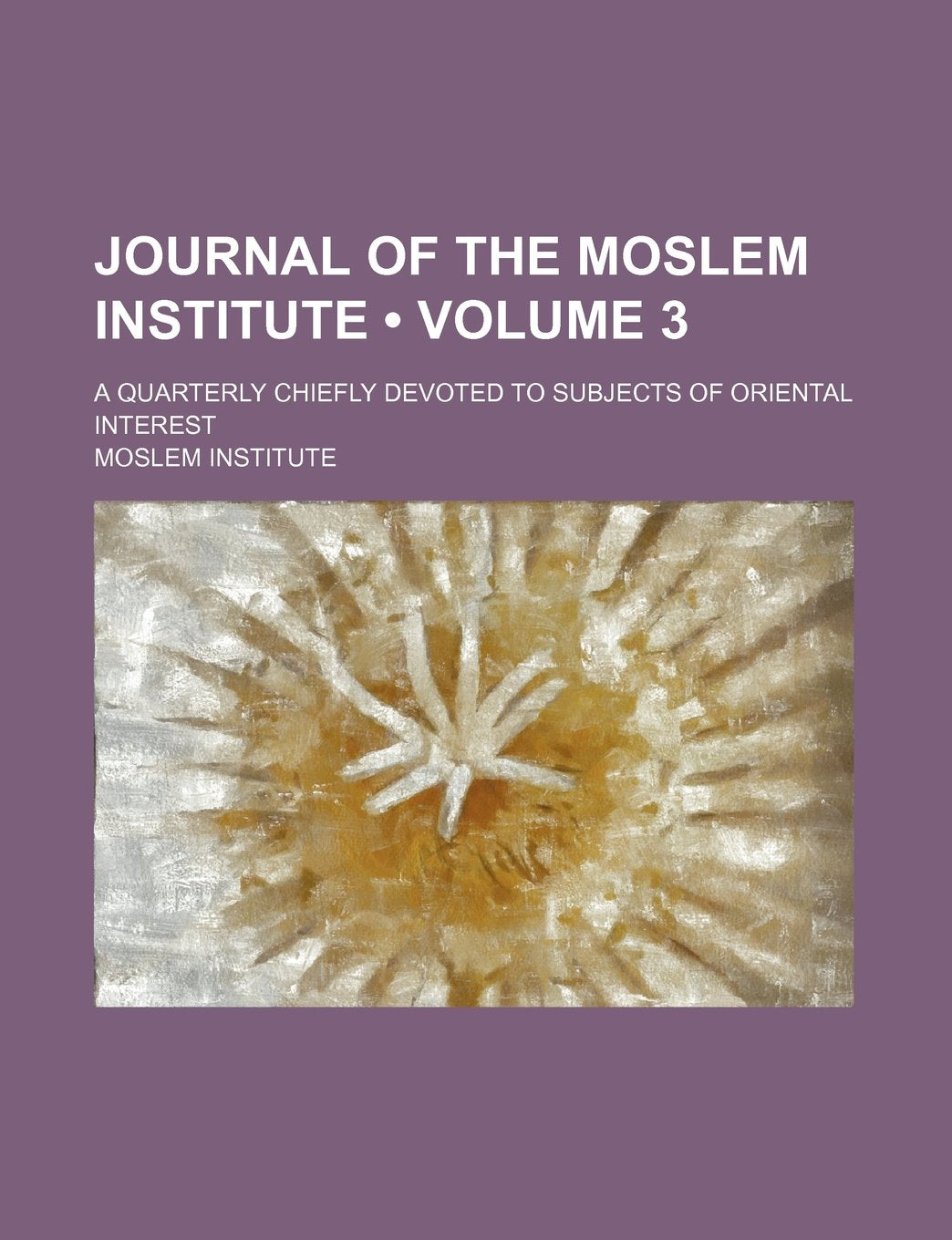 Journal of the Moslem Institute (Volume 3); A Quarterly Chiefly Devoted to Subjects of Oriental Interest Books