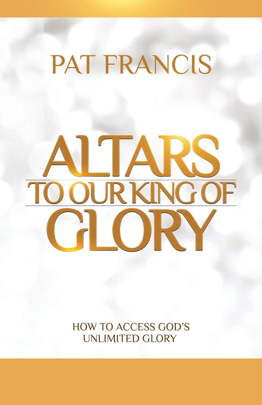 Altars to Our King of Glory: How to Access God's Unlimited Glory Social Sciences