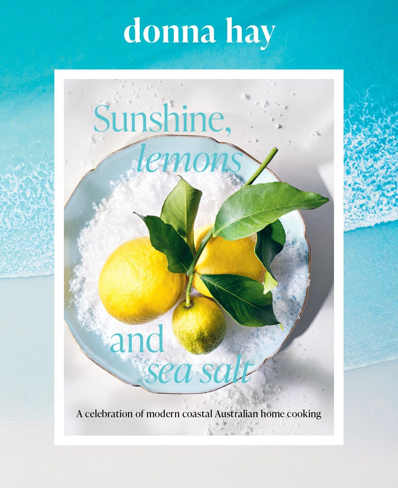 Sunshine, Lemons and Sea Salt: Modern coastal home cooking for family and friends from the beloved bestselling Australian author of TOO EASY and BASICS TO BRILLIANCE Leisure, Home & Garden