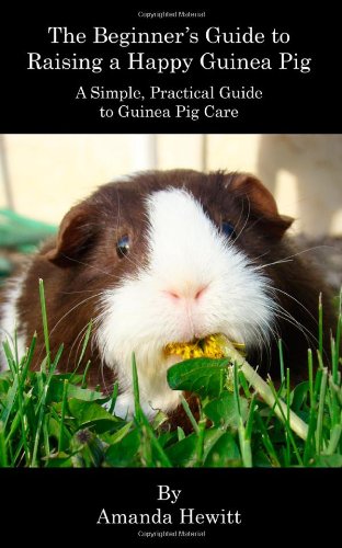 The Beginner's Guide to Raising a Happy Guinea Pig: A Simple, Practical Guide to Guinea Pig Care Pets