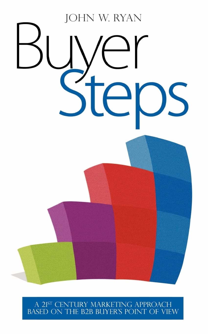 Buyer Steps: A 21st Century Marketing Approach Based On The B2B Buyer's Point Of View Business, Finance & Career