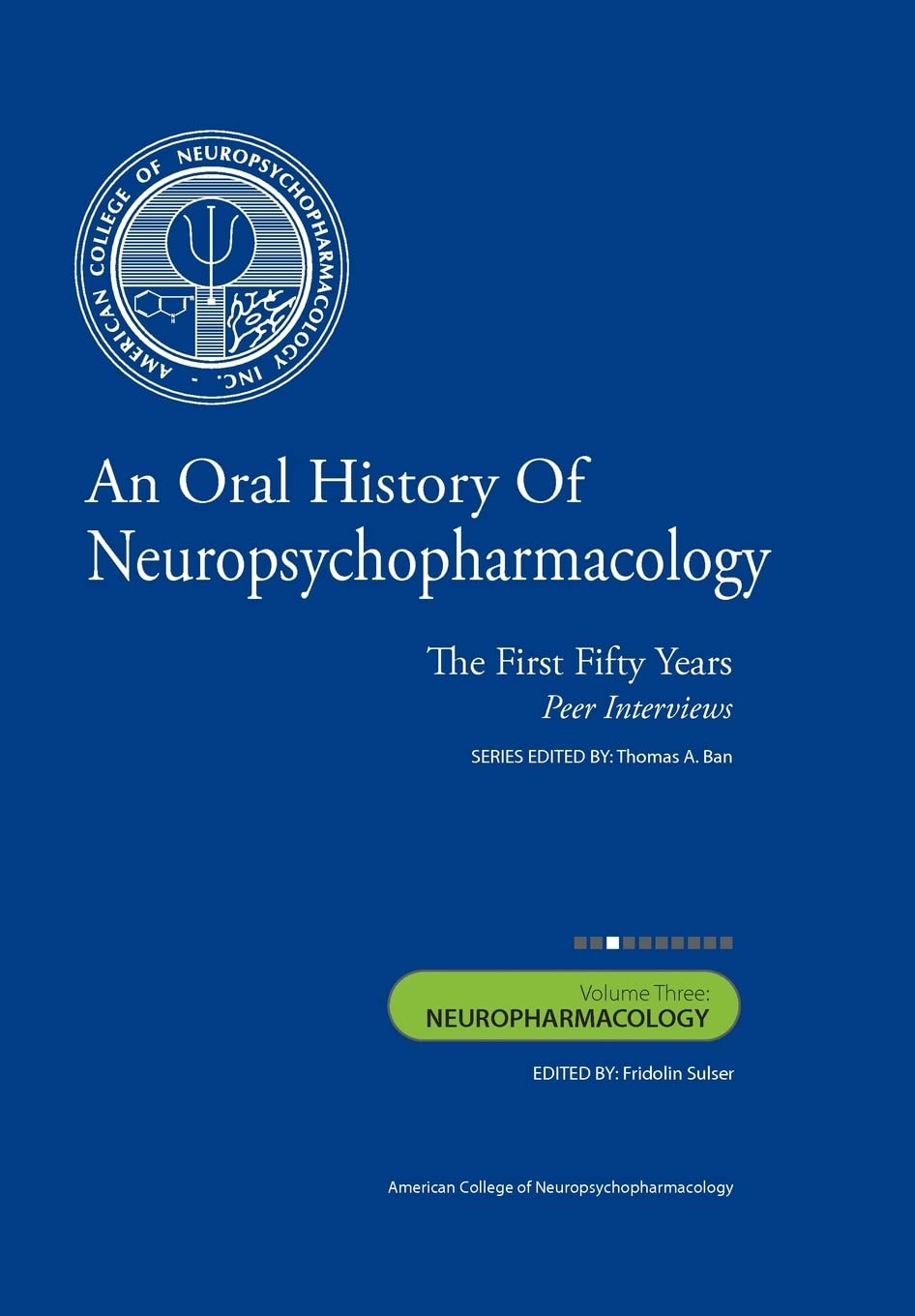 An Oral History of Neuropsychopharmacology: The First Fifty Years, Peer Interviews: Neuropharmacology: The First Fifty Years, Peer Interviews: Volume Three: Neuropharmacology Medicine