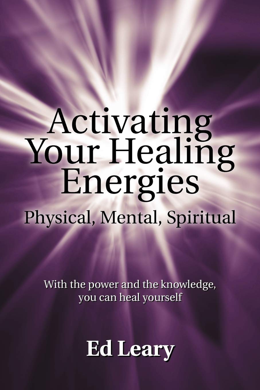 Activating Your Healing Energies Physical, Mental, Spiritual: With the Power and the Knowledge, You can Heal Yourself Health, Nutrition & Fitness