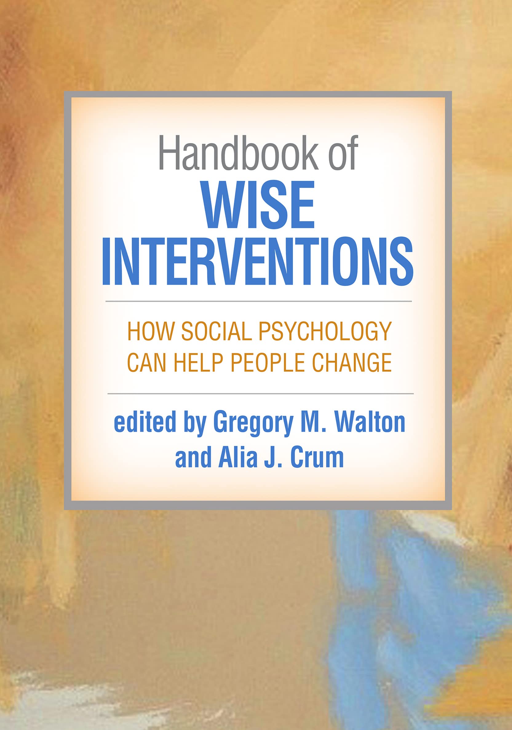 Handbook of Wise Interventions: How Social Psychology Can Help People Change Social Sciences