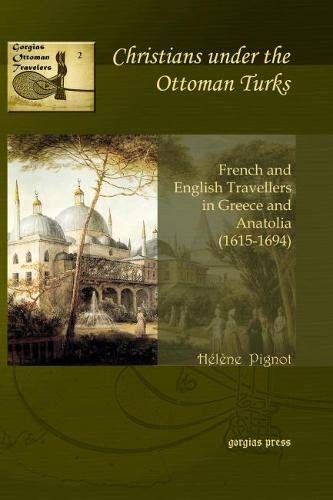 Christians under the Ottoman Turks: French and English Travellers in Greece and Anatolia (1615-1694) (Gorgias Ottoman Travelers, Band 2) Travelogues