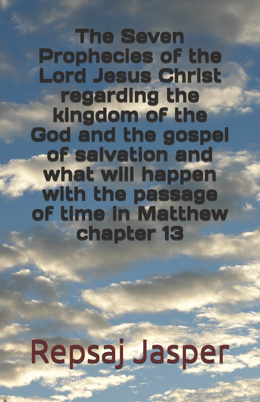 The Seven Prophecies of the Lord Jesus Christ regarding the kingdom of the god and the gospel of salvation and what will happen with the passage of time in Matthew chapter 13 Religion & Esotericism