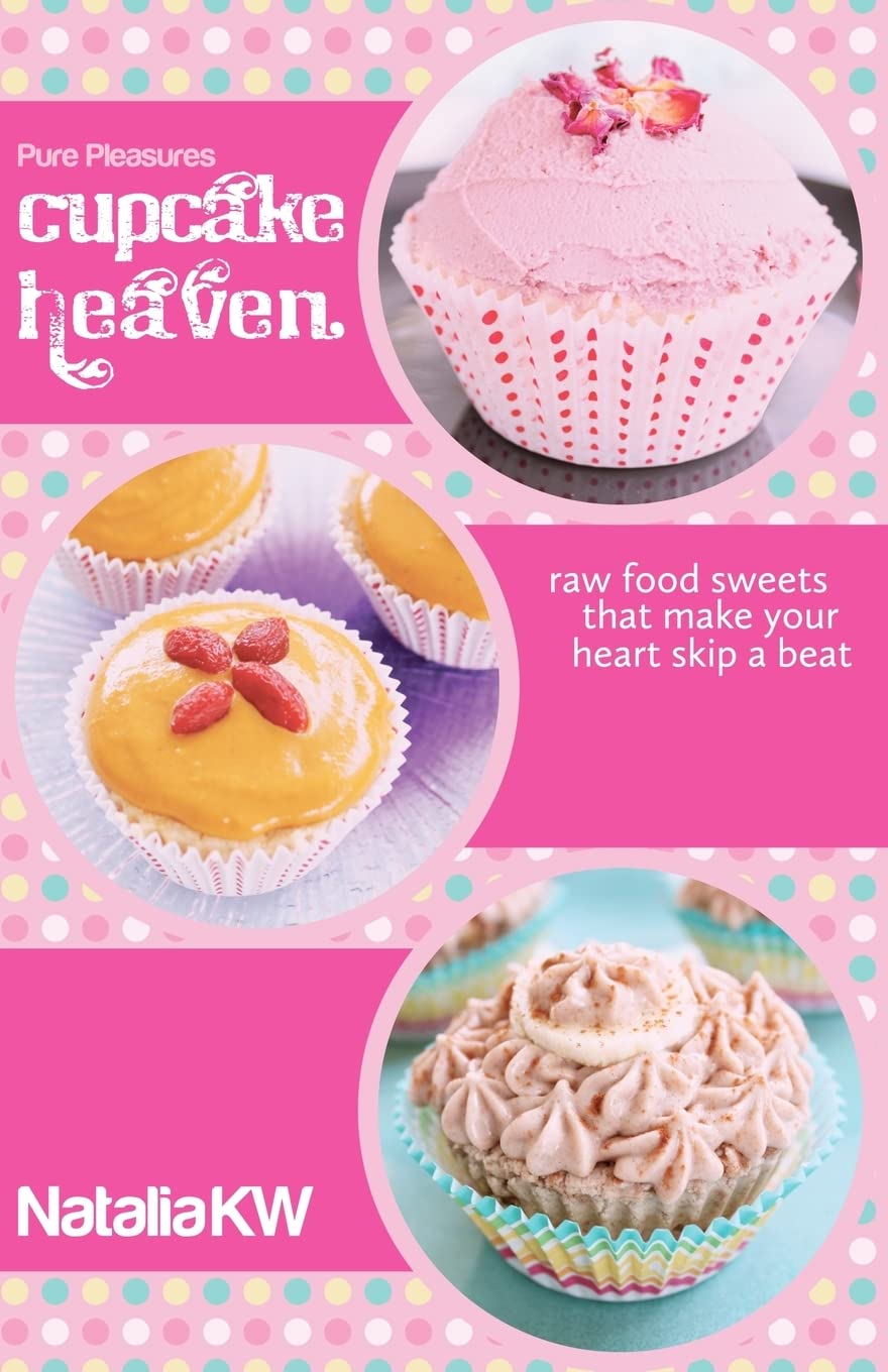Pure Pleasures Cupcake Heaven: Raw Food Sweets That Make Your Heart Skip a Beat Cooking & Enjoying