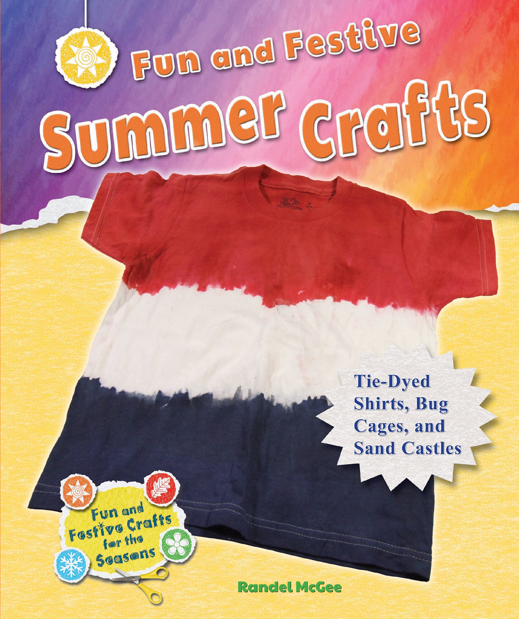 Fun and Festive Summer Crafts: Tie-Dyed Shirts, Bug Cages, and Sand Castles (Fun and Festive Crafts for the Seasons) Hobbies & Crafts