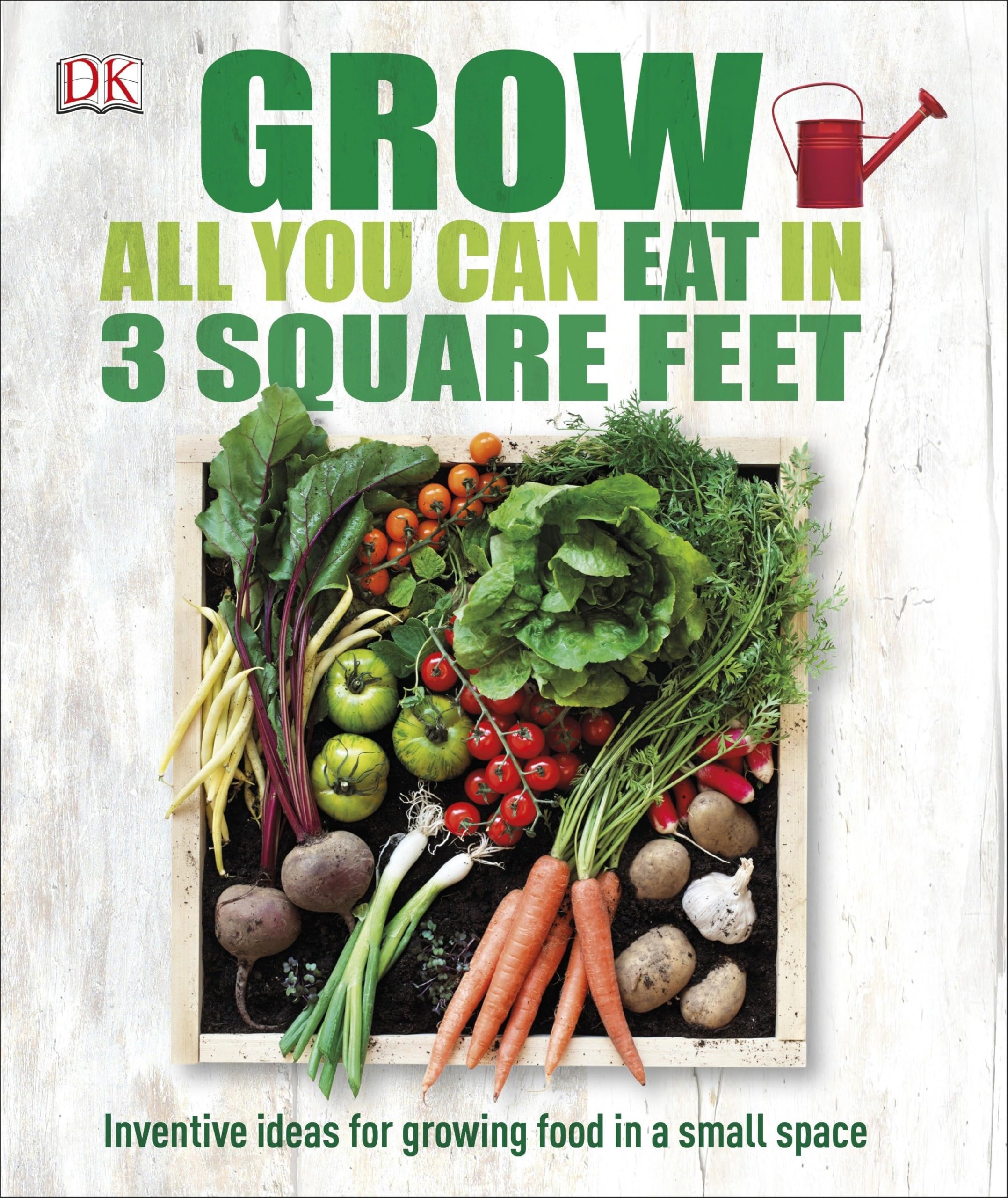 Grow All You Can Eat in 3 Square Feet: Inventive Ideas for Growing Food in a Small Space Garden & Plants