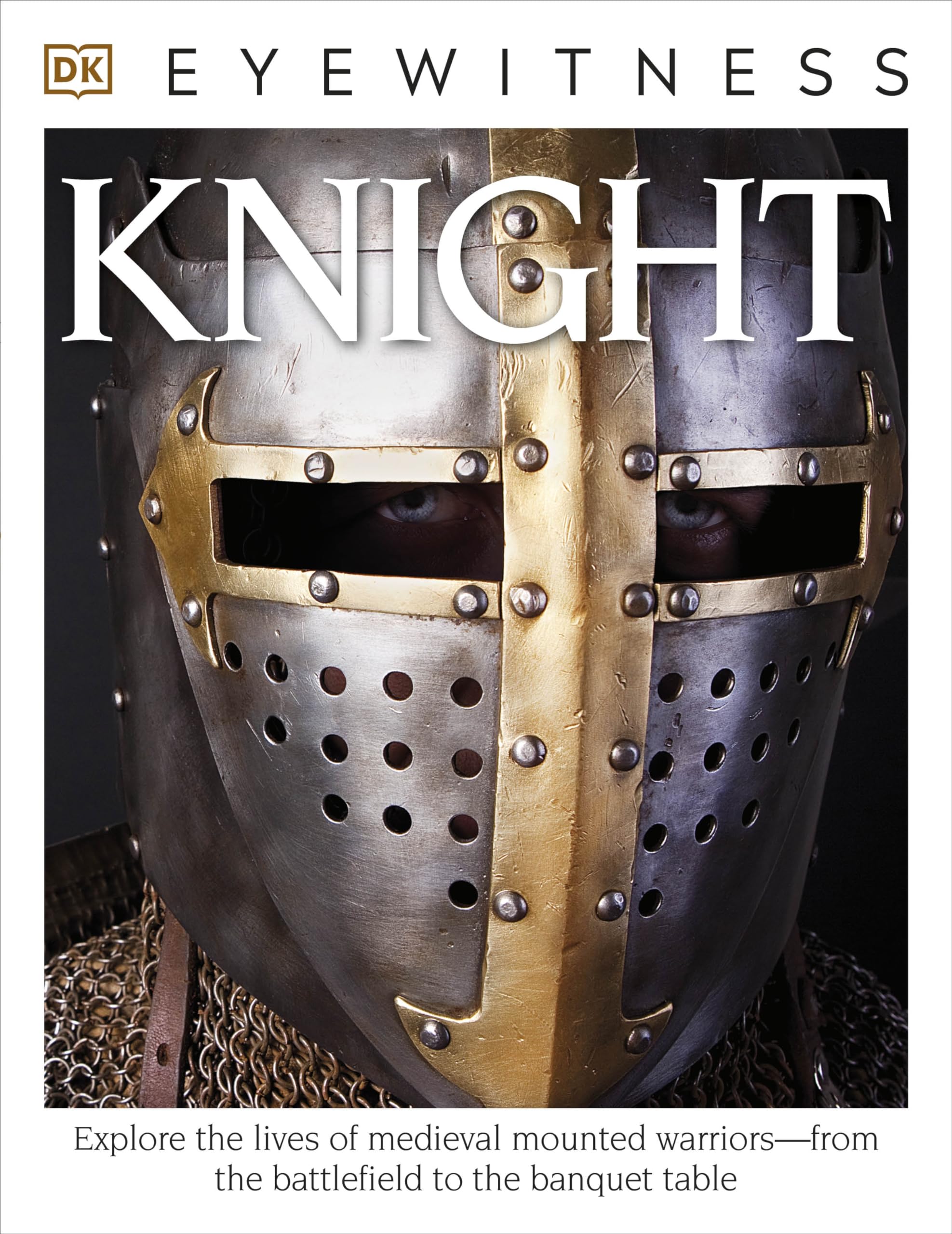 Eyewitness Knight: Explore the Lives of Medieval Mounted Warriors―from the Battlefield to the Banqu (DK Eyewitness) Politics & History