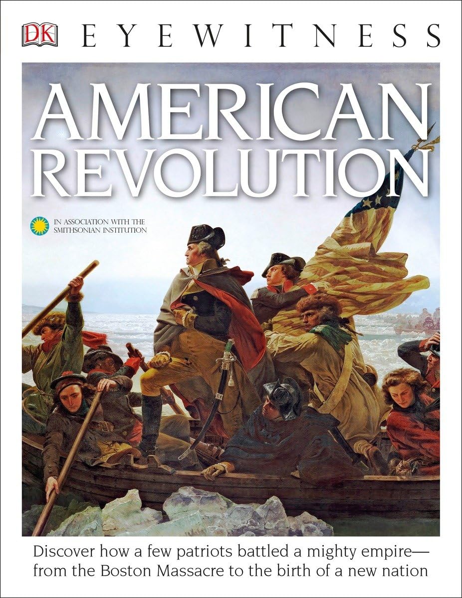 DK Eyewitness Books: American Revolution: Discover How a Few Patriots Battled a Mighty Empireâ "From the Boston Massacre to Politics & History