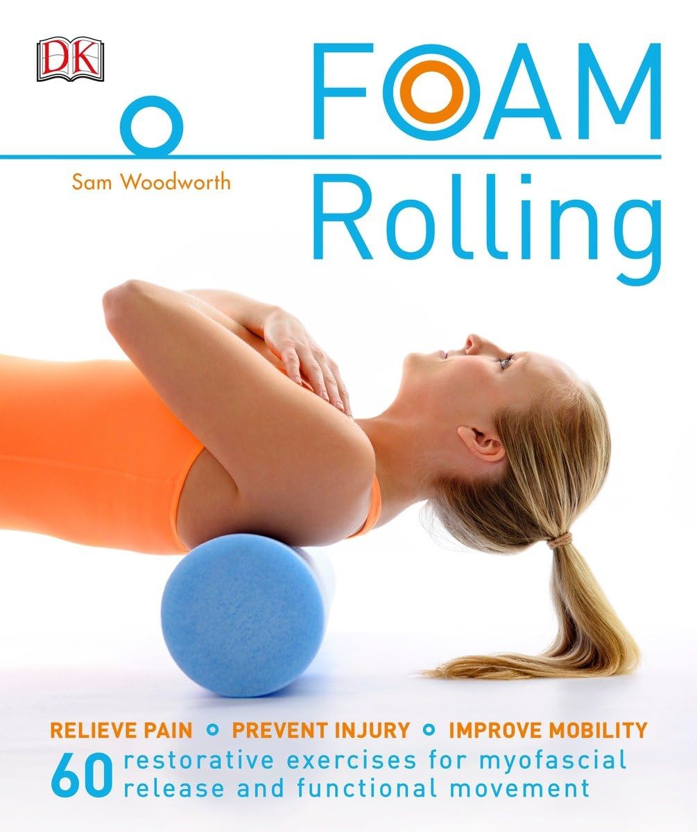 Foam Rolling: Relieve Pain - Prevent Injury - Improve Mobility; 60 restorative exercises for m Medicine
