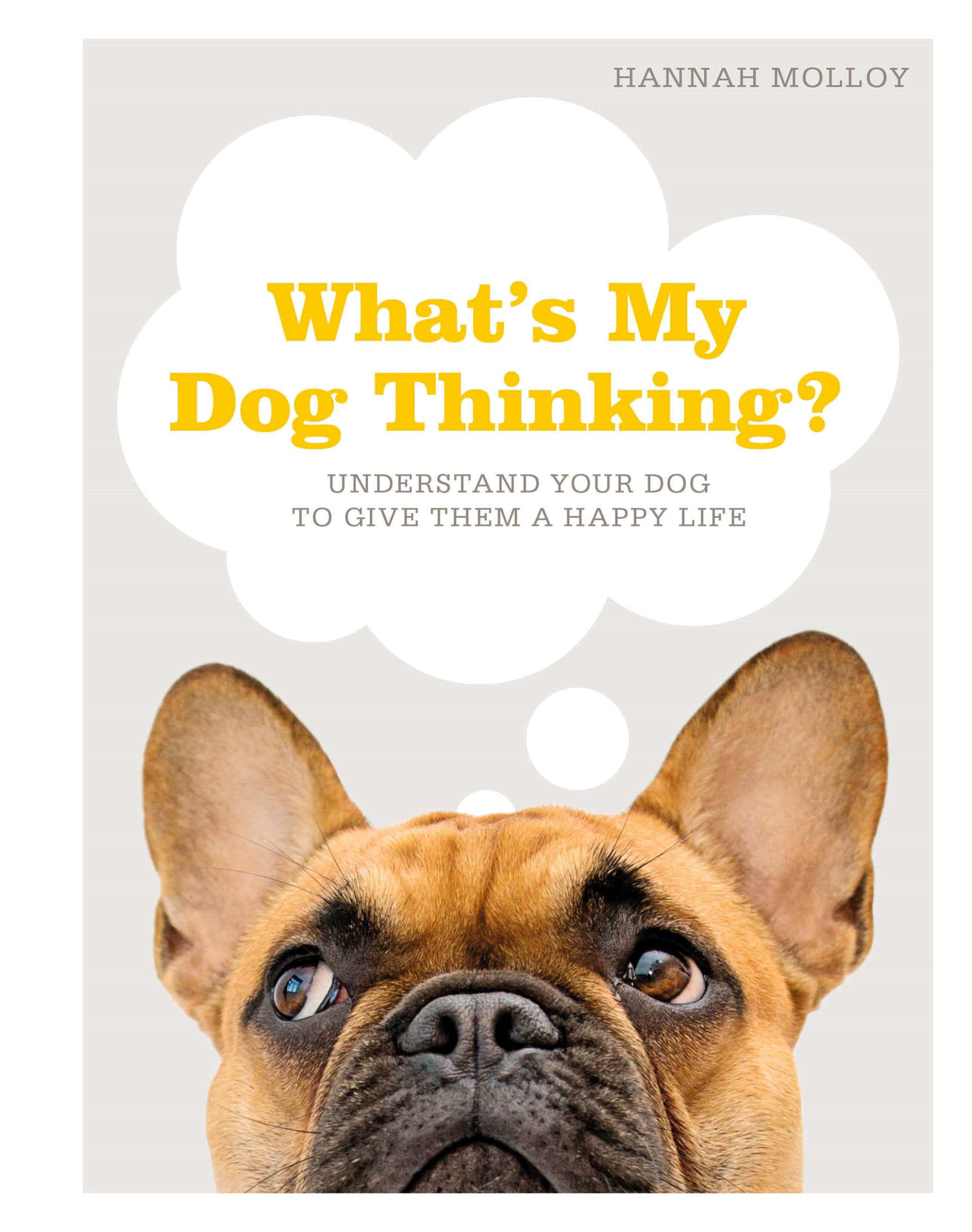 What's My Dog Thinking?: Understand Your Dog to Give Them a Happy Life Pets