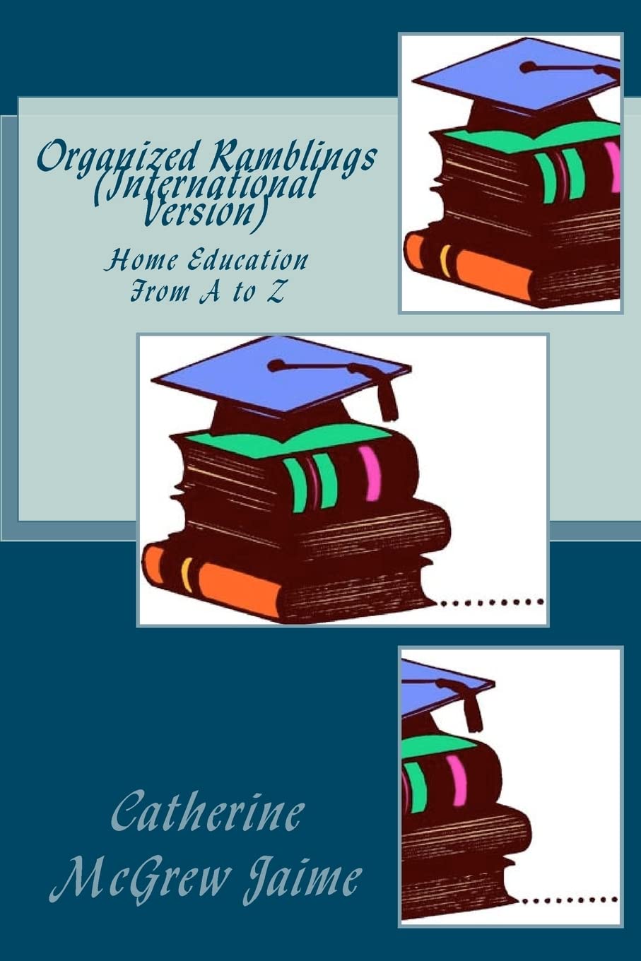 Organized Ramblings (International Version): Home Education From A to Z (Teaching Helps for Home or Classroom Use) Study Guides