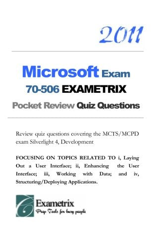 2011 Microsoft Exam 70-506 EXAMETRIX Pocket Notes & Review Quiz Questions: Notes and review quiz questions covering the MCTS/MCPD exam Silverlight 4, ... and iv, Structuring/Deploying Applications. Study Guides