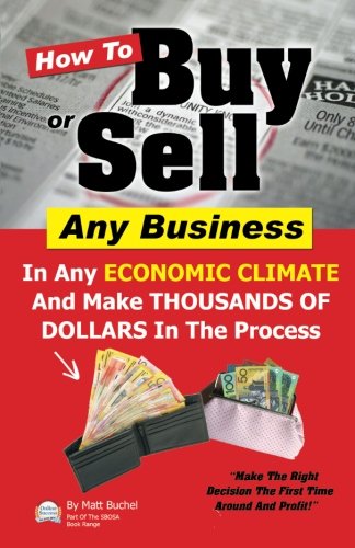 How To Buy Or Sell Any Business: In Any ECONOMIC CLIMATE And Make THOUSANDS OF DOLLARS In The Process Books