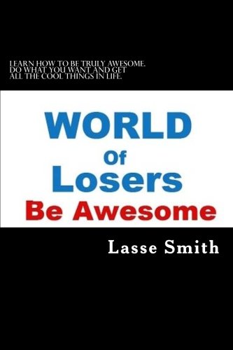 World Of Losers: Be Awesome!: Learn how to be truly awesome. Do what you want and get all the cool things in life. Books