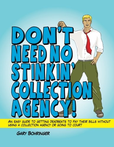 Don't Need No Stinkin' Collection Agency: An easy guide to getting deadbeats to pay their bills without using a collection agency or going to court Business, Finance & Career