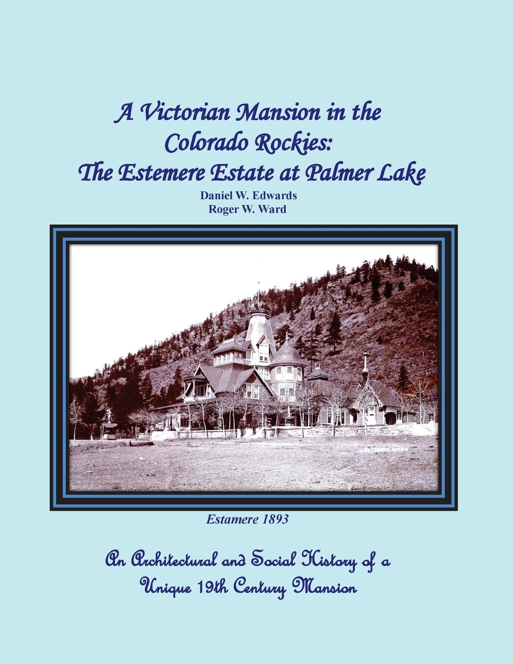 A Victorian Mansion in the Colorado Rockies: The Estemere Estate at Palmer Lake: An Architectural and Social History of a Unique 19th Century Mansion Architecture