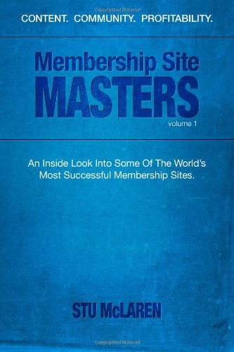 Membership Site Masters: An Inside Look Into Some Of The World’s Most Successful Membership Sites Business, Finance & Career