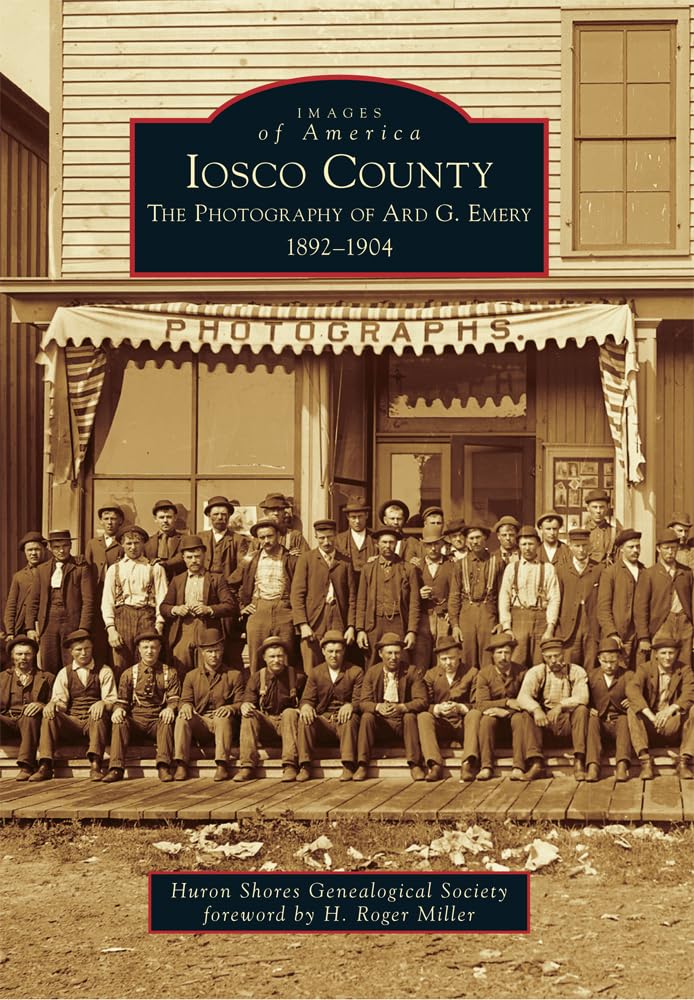 Iosco County: The Photography of Ard G. Emery 1892-1904 (Images of America) Social Sciences
