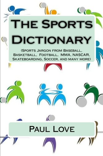 The Sports Dictionary: (Sports Jargon from Baseball, Basketball, Football, MMA, NASCAR, Skateboarding, Soccer, and Many More) Leisure & Fun