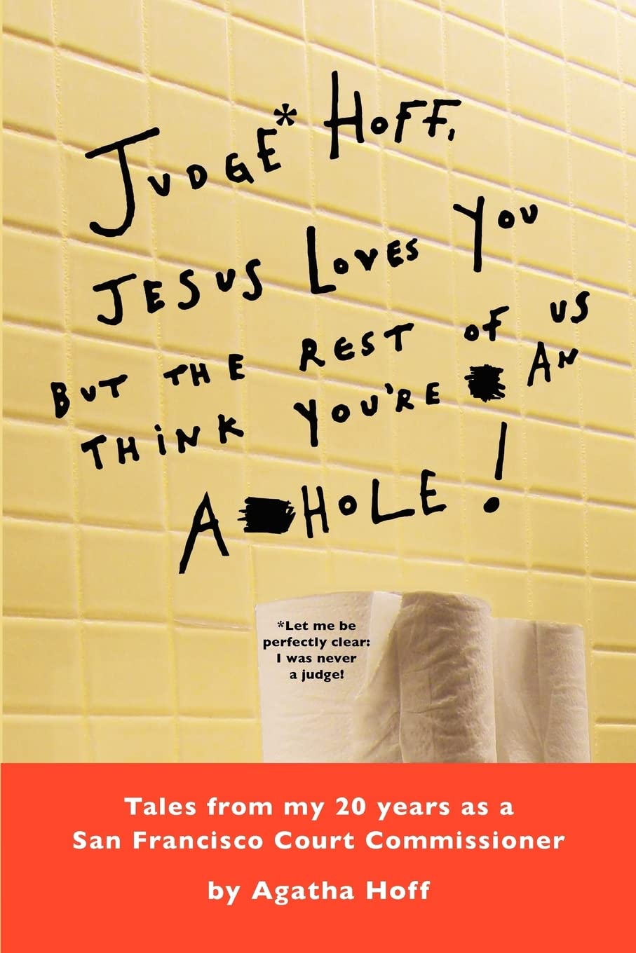 Judge* Hoff, Jesus Loves You, but the Rest of Us Think You're an A**hole!: Tales from My 20 Years As a San Francisco Court Commissioner Essays & Short Stories