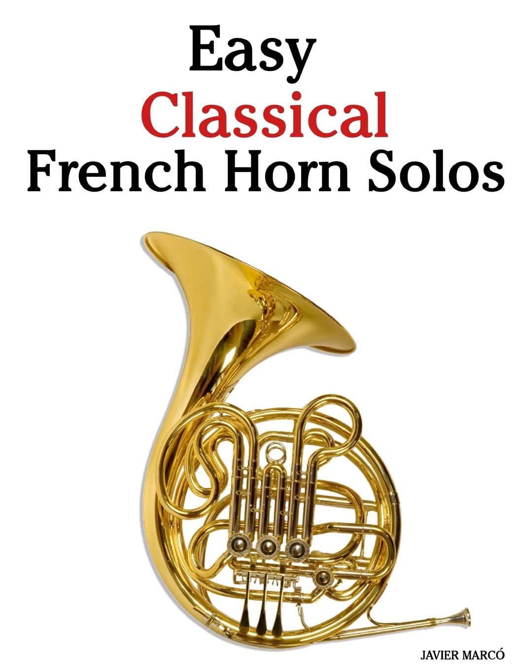 Easy Classical French Horn Solos: Featuring music of Bach, Beethoven, Wagner, Handel and other composers Arts & Music