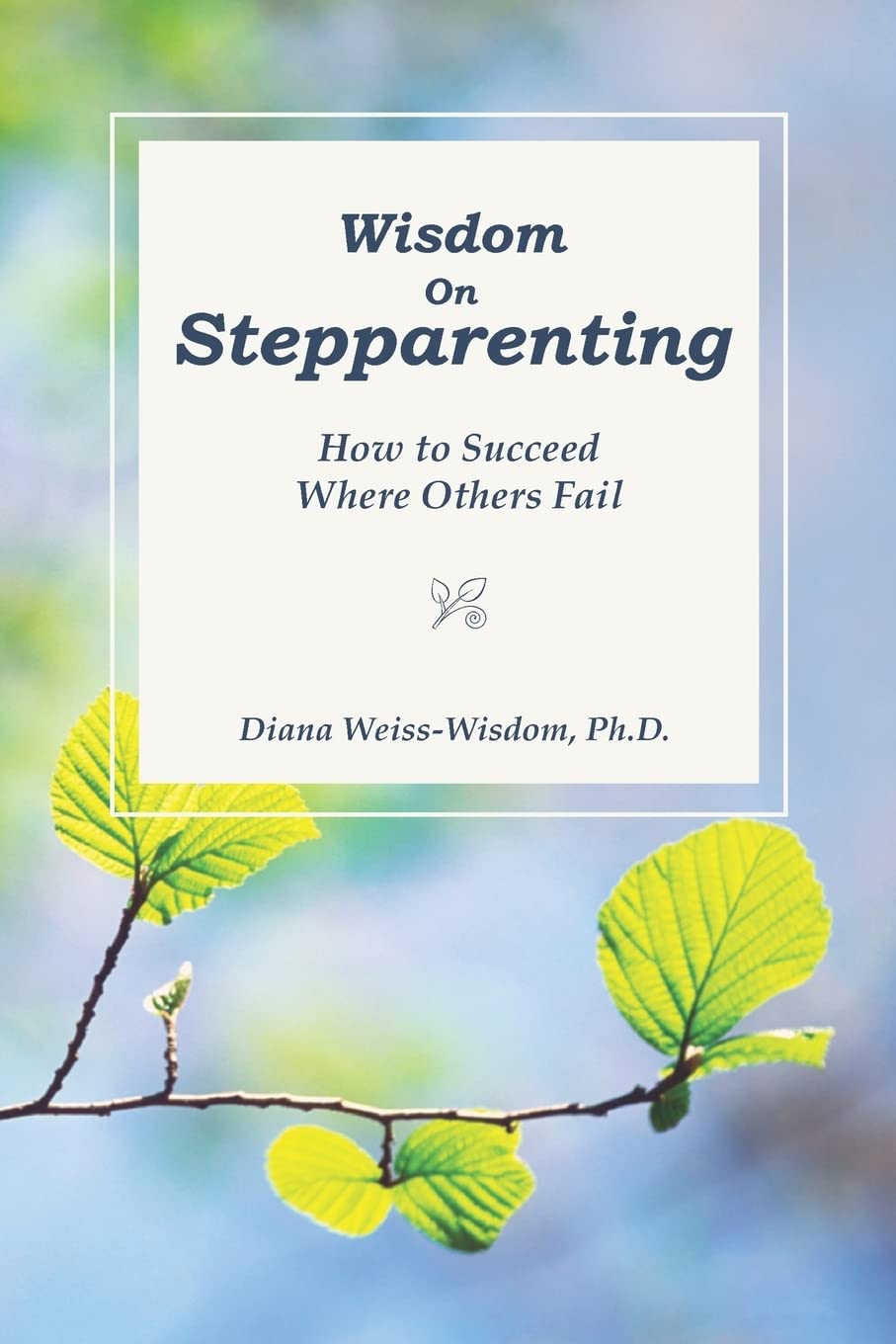 Wisdom On Step-Parenting: How to Succeed Where Others Fail Parents & Children
