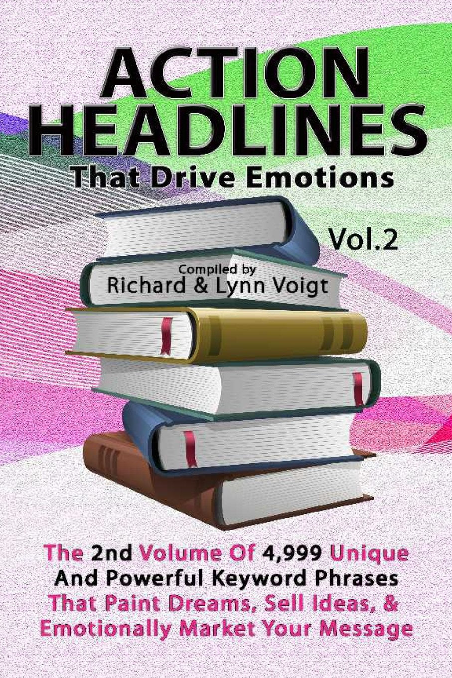 ACTION HEADLINES That Drive Emotions - Volume 2: The 2nd Volume of 4,999 Unique Powerful Keyword Phrases That Paint Dreams, Sell Ideas, And Market Your Message Business, Finance & Career