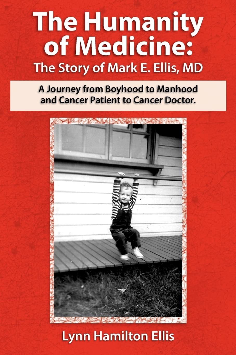 The Humanity of Medicine: The Story of Mark E. Ellis, MD, A Journey From Boyhood to Manhood and Cancer Patient to Cancer Doctor Memories